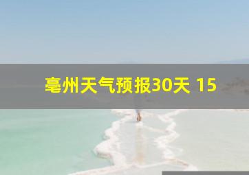 亳州天气预报30天 15